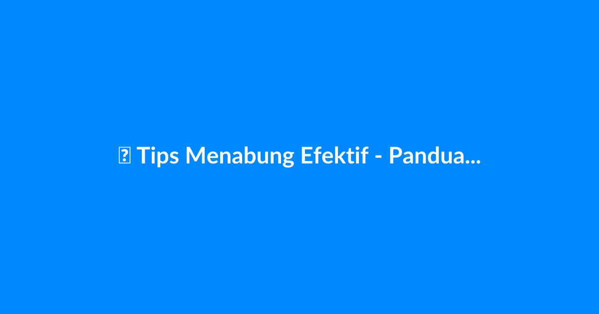 Tips Menabung Efektif - Panduan Lengkap 2025