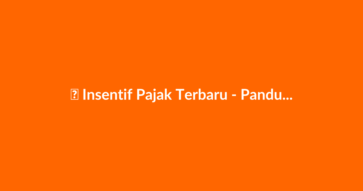 Insentif Pajak Terbaru - Panduan Lengkap 2025